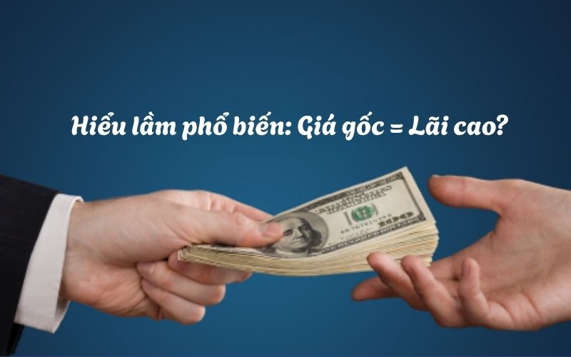 Hiểu Lầm Phổ Biến Giá Gốc = Lãi Cao