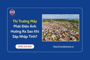Thị Trường Máy Phát Điện Ảnh Hưởng Ra Sao Khi Sáp Nhập Tỉnh